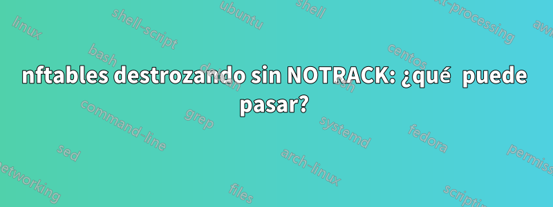 nftables destrozando sin NOTRACK: ¿qué puede pasar?