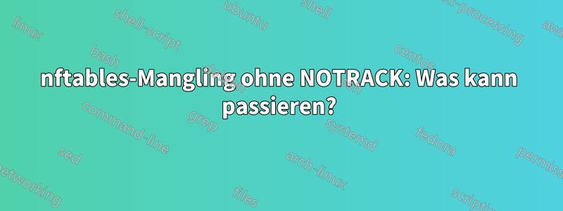 nftables-Mangling ohne NOTRACK: Was kann passieren?