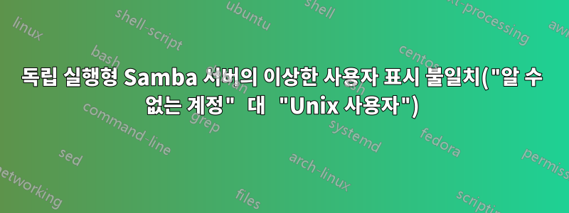 독립 실행형 Samba 서버의 이상한 사용자 표시 불일치("알 수 없는 계정" 대 "Unix 사용자")