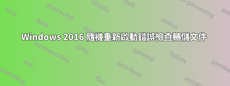 Windows 2016 隨機重新啟動錯誤檢查轉儲文件