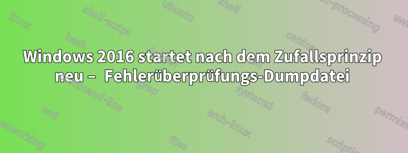 Windows 2016 startet nach dem Zufallsprinzip neu – Fehlerüberprüfungs-Dumpdatei