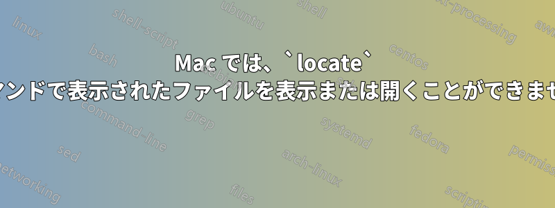 Mac では、`locate` コマンドで表示されたファイルを表示または開くことができません 