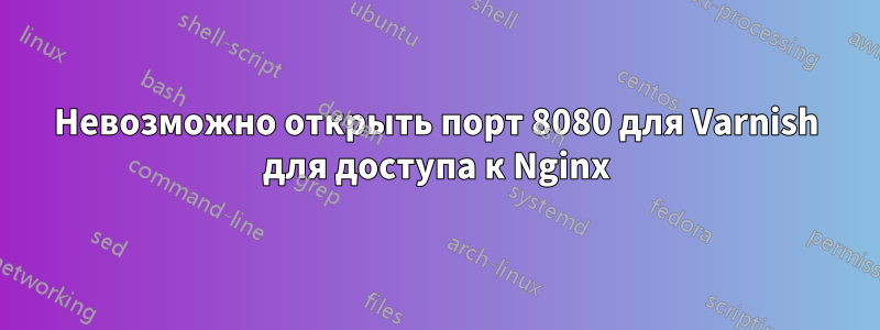 Невозможно открыть порт 8080 для Varnish для доступа к Nginx