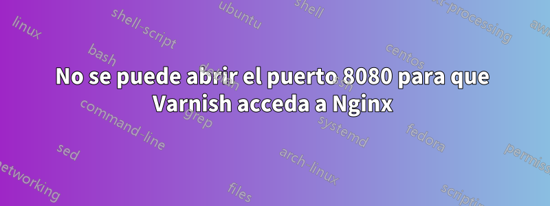 No se puede abrir el puerto 8080 para que Varnish acceda a Nginx