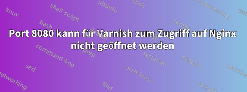 Port 8080 kann für Varnish zum Zugriff auf Nginx nicht geöffnet werden