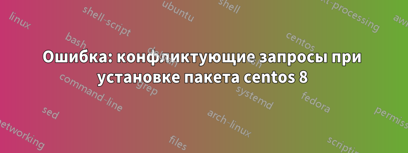 Ошибка: конфликтующие запросы при установке пакета centos 8