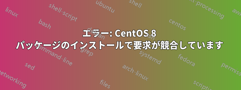 エラー: CentOS 8 パッケージのインストールで要求が競合しています