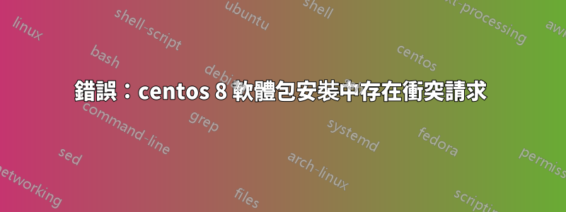 錯誤：centos 8 軟體包安裝中存在衝突請求