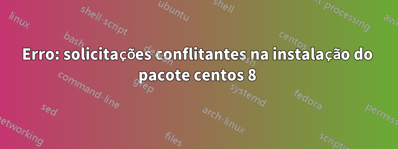 Erro: solicitações conflitantes na instalação do pacote centos 8