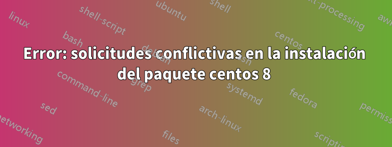 Error: solicitudes conflictivas en la instalación del paquete centos 8