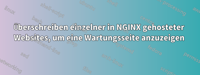 Überschreiben einzelner in NGINX gehosteter Websites, um eine Wartungsseite anzuzeigen