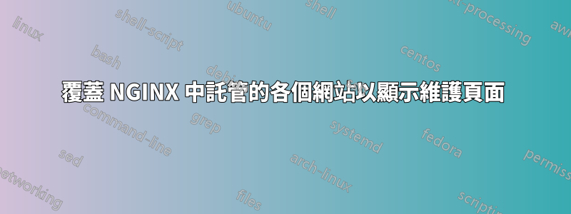 覆蓋 NGINX 中託管的各個網站以顯示維護頁面