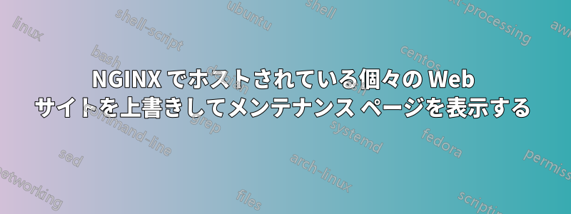 NGINX でホストされている個々の Web サイトを上書きしてメンテナンス ページを表示する