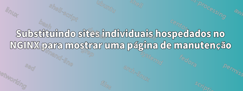 Substituindo sites individuais hospedados no NGINX para mostrar uma página de manutenção