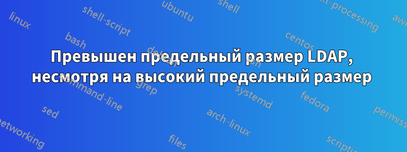 Превышен предельный размер LDAP, несмотря на высокий предельный размер