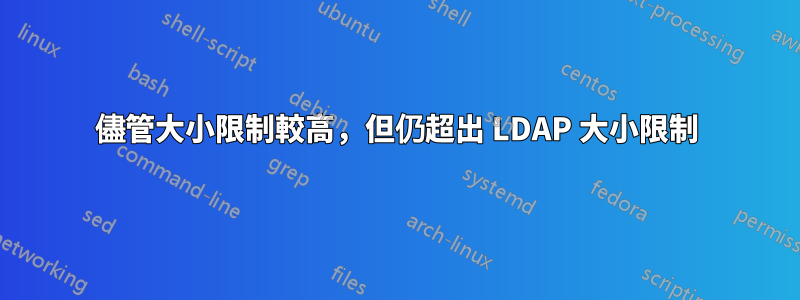 儘管大小限制較高，但仍超出 LDAP 大小限制