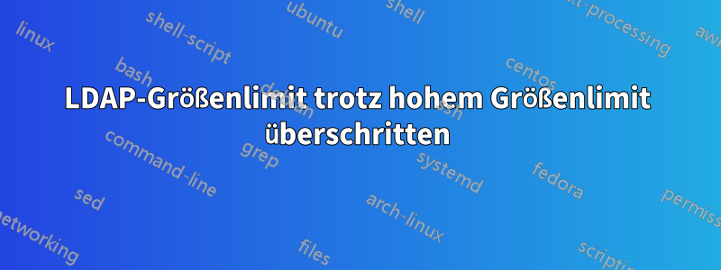 LDAP-Größenlimit trotz hohem Größenlimit überschritten