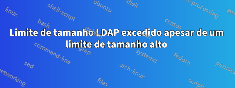 Limite de tamanho LDAP excedido apesar de um limite de tamanho alto