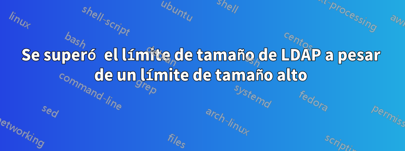 Se superó el límite de tamaño de LDAP a pesar de un límite de tamaño alto