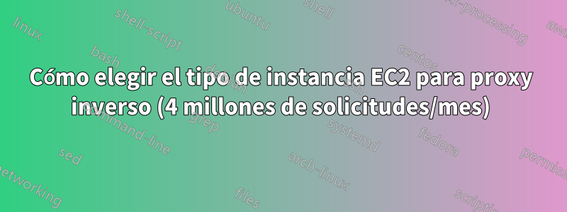 Cómo elegir el tipo de instancia EC2 para proxy inverso (4 millones de solicitudes/mes)