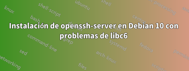 Instalación de openssh-server en Debian 10 con problemas de libc6