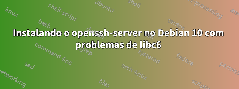 Instalando o openssh-server no Debian 10 com problemas de libc6