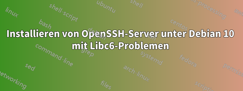 Installieren von OpenSSH-Server unter Debian 10 mit Libc6-Problemen