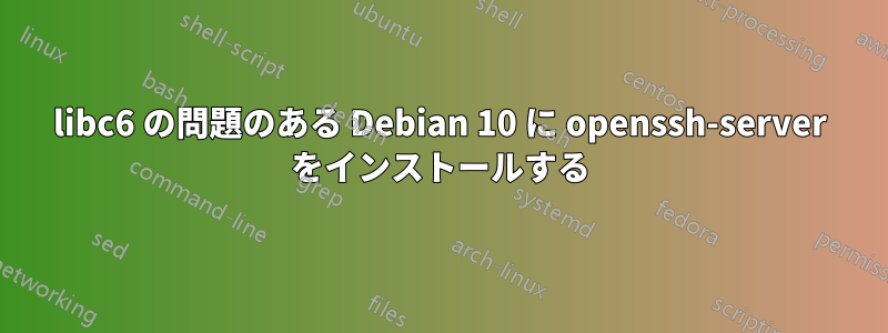 libc6 の問題のある Debian 10 に openssh-server をインストールする