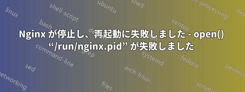 Nginx が停止し、再起動に失敗しました - open() “/run/nginx.pid” が失敗しました