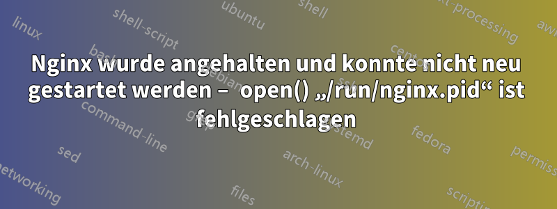 Nginx wurde angehalten und konnte nicht neu gestartet werden – open() „/run/nginx.pid“ ist fehlgeschlagen