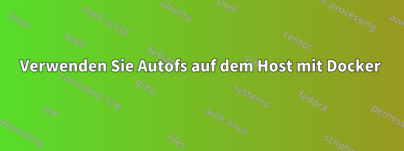 Verwenden Sie Autofs auf dem Host mit Docker