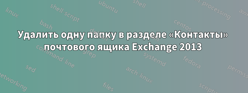 Удалить одну папку в разделе «Контакты» почтового ящика Exchange 2013