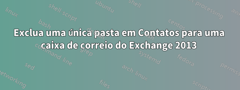 Exclua uma única pasta em Contatos para uma caixa de correio do Exchange 2013