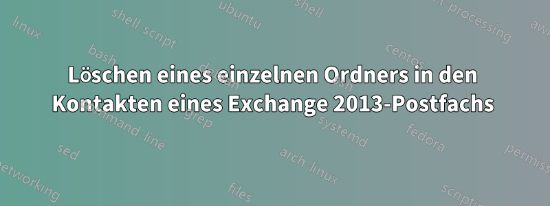 Löschen eines einzelnen Ordners in den Kontakten eines Exchange 2013-Postfachs