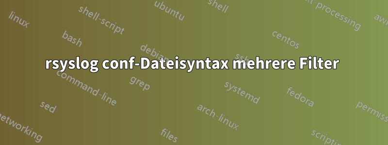 rsyslog conf-Dateisyntax mehrere Filter