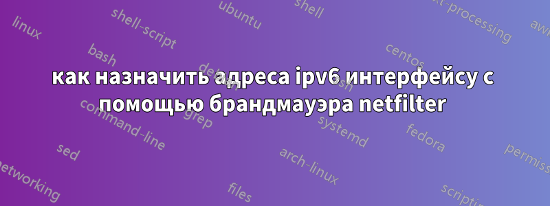 как назначить адреса ipv6 интерфейсу с помощью брандмауэра netfilter