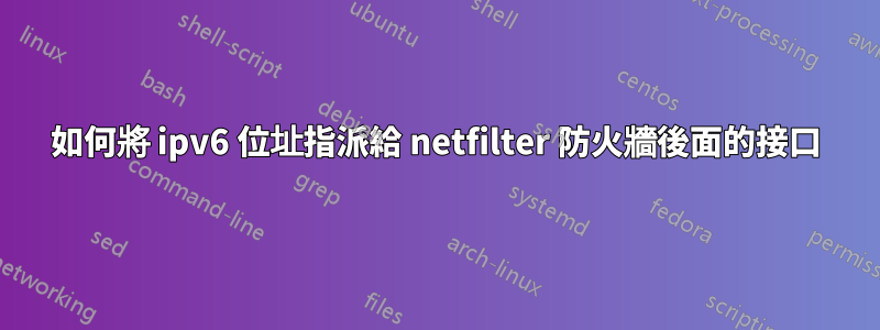 如何將 ipv6 位址指派給 netfilter 防火牆後面的接口