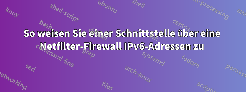 So weisen Sie einer Schnittstelle über eine Netfilter-Firewall IPv6-Adressen zu