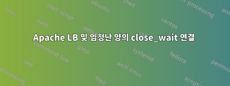 Apache LB 및 엄청난 양의 close_wait 연결