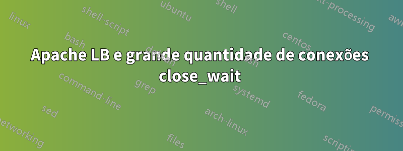 Apache LB e grande quantidade de conexões close_wait