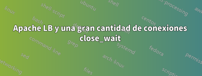 Apache LB y una gran cantidad de conexiones close_wait