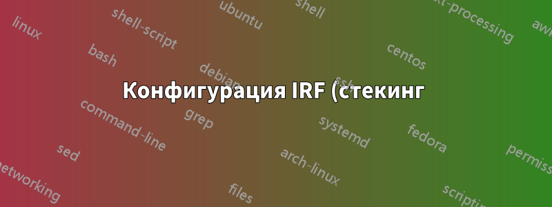 Конфигурация IRF (стекинг) на коммутаторах HP Comware (5130)