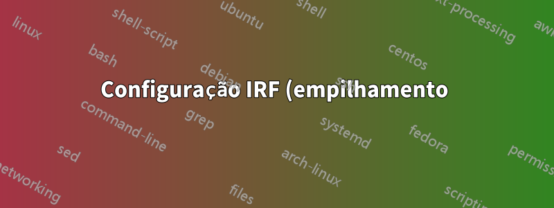 Configuração IRF (empilhamento) em switches HP Comware (5130)