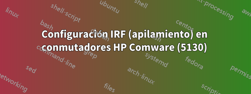 Configuración IRF (apilamiento) en conmutadores HP Comware (5130)