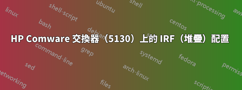 HP Comware 交換器（5130）上的 IRF（堆疊）配置