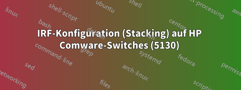 IRF-Konfiguration (Stacking) auf HP Comware-Switches (5130)