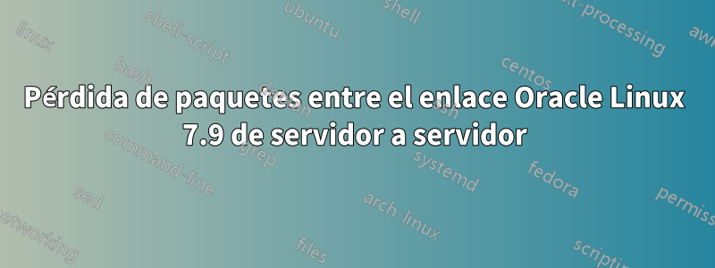 Pérdida de paquetes entre el enlace Oracle Linux 7.9 de servidor a servidor