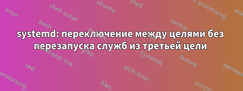 systemd: переключение между целями без перезапуска служб из третьей цели