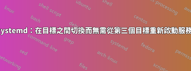 systemd：在目標之間切換而無需從第三個目標重新啟動服務