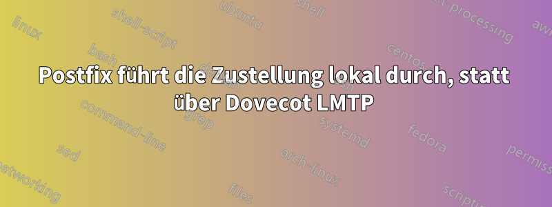 Postfix führt die Zustellung lokal durch, statt über Dovecot LMTP